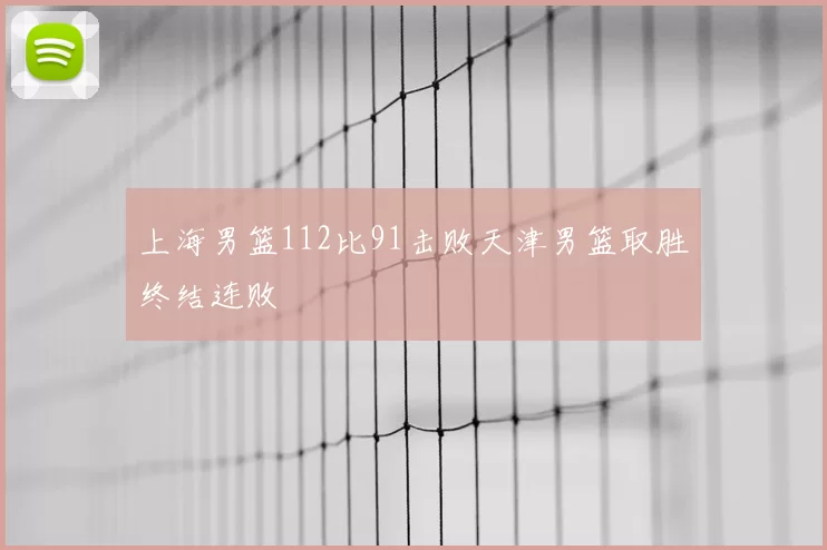 上海男篮112比91击败天津男篮取胜终结连败