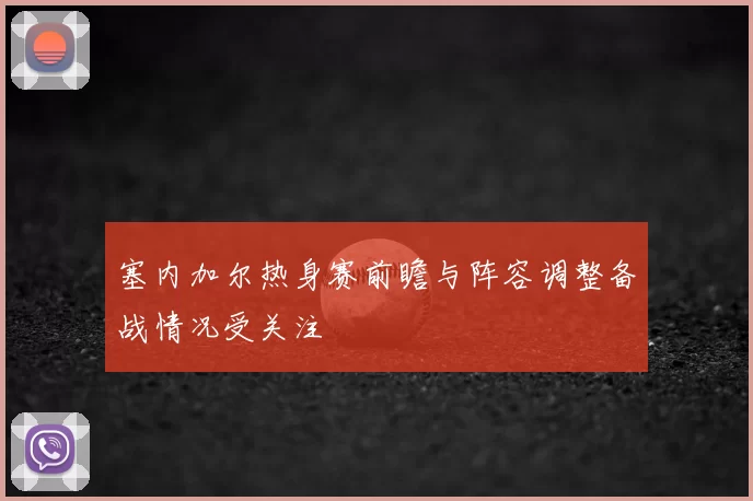 塞内加尔热身赛前瞻与阵容调整备战情况受关注