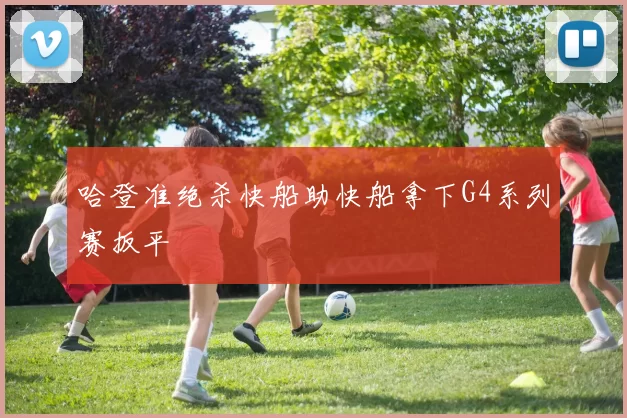 哈登准绝杀快船助快船拿下G4系列赛扳平