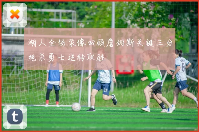 湖人全场录像回顾詹姆斯关键三分绝杀勇士逆转取胜