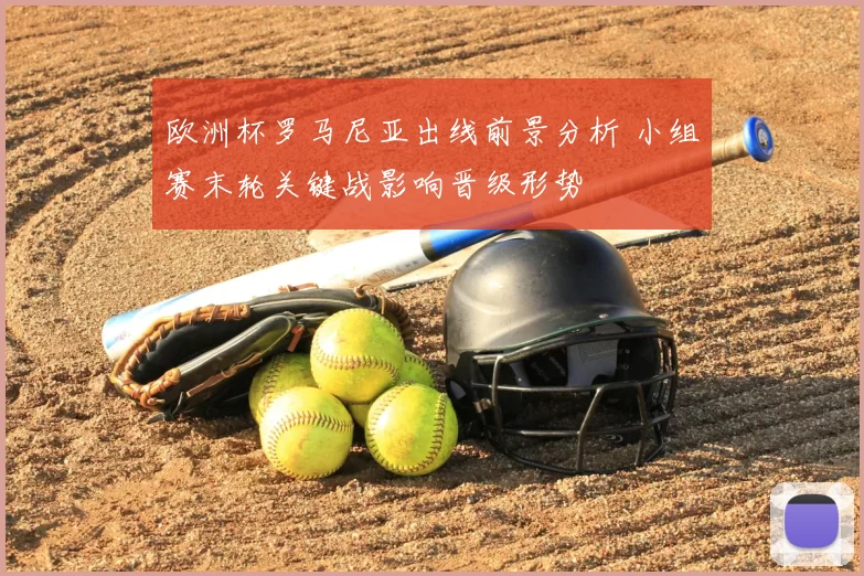 欧洲杯罗马尼亚出线前景分析 小组赛末轮关键战影响晋级形势