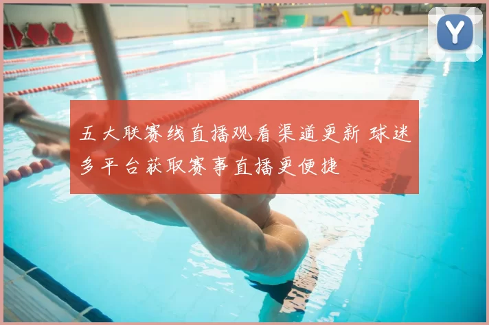 五大联赛线直播观看渠道更新 球迷多平台获取赛事直播更便捷