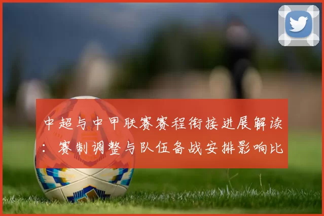 中超与中甲联赛赛程衔接进展解读：赛制调整与队伍备战安排影响比赛节奏