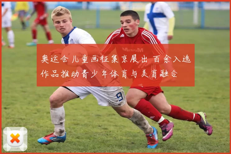 奥运会儿童画征集京展出 百余入选作品推动青少年体育与美育融合