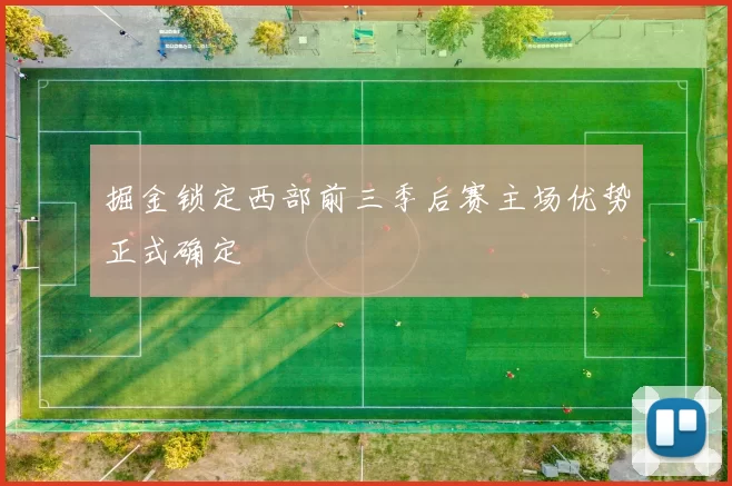 掘金锁定西部前三季后赛主场优势正式确定