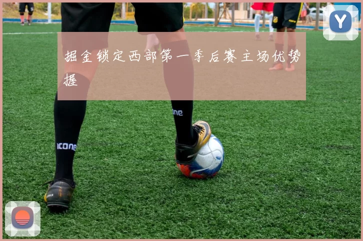 掘金锁定西部第一季后赛主场优势握