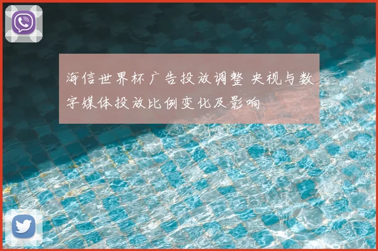 海信世界杯广告投放调整 央视与数字媒体投放比例变化及影响