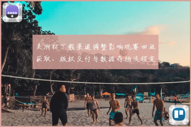 美洲杯下载渠道调整影响观赛回放获取、版权交付与数据存档流程变化