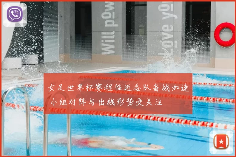 女足世界杯赛程临近各队备战加速 小组对阵与出线形势受关注