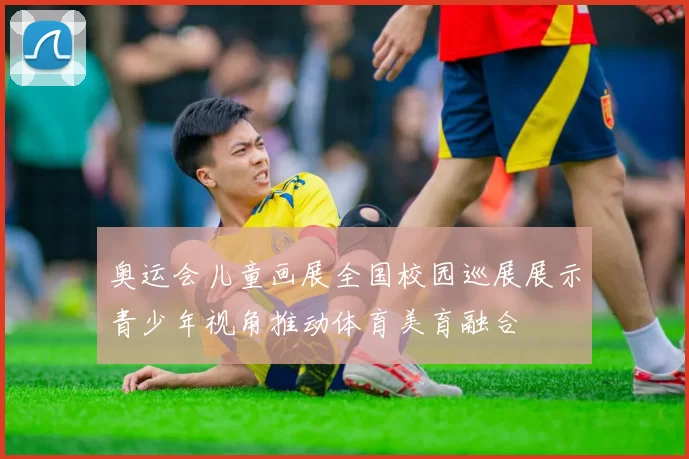 奥运会儿童画展全国校园巡展展示青少年视角推动体育美育融合