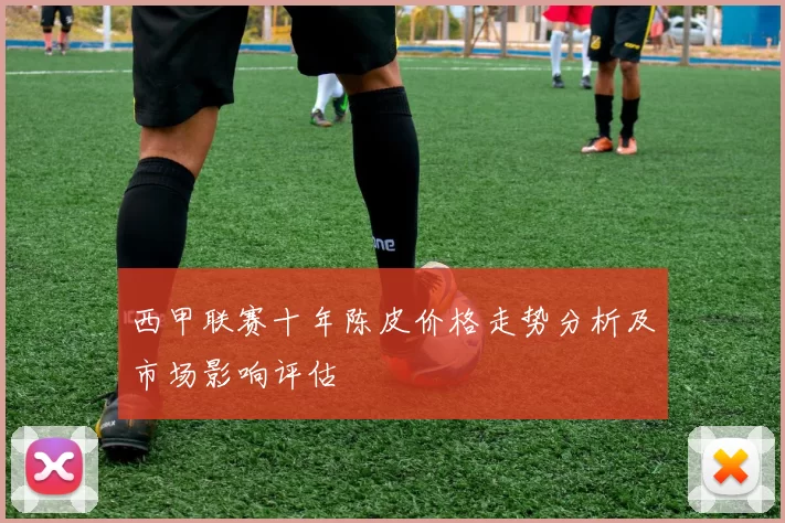 西甲联赛十年陈皮价格走势分析及市场影响评估