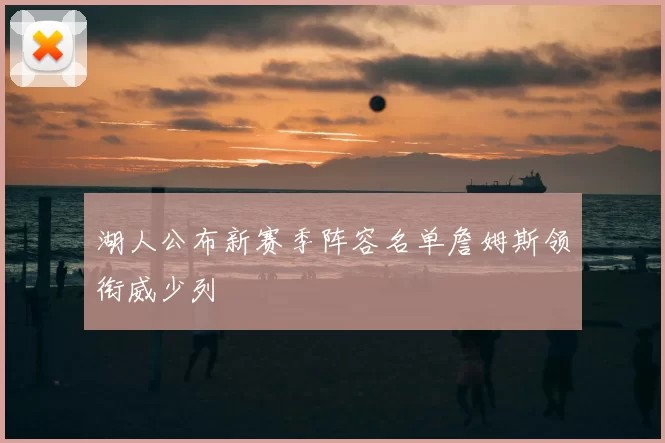 湖人公布新赛季阵容名单詹姆斯领衔威少列