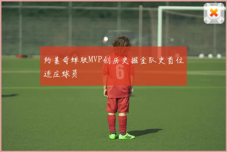 约基奇蝉联MVP创历史掘金队史首位连庄球员