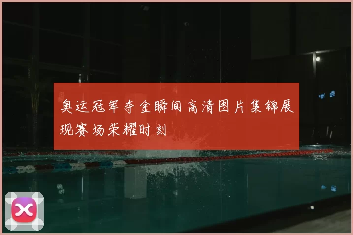 奥运冠军夺金瞬间高清图片集锦展现赛场荣耀时刻