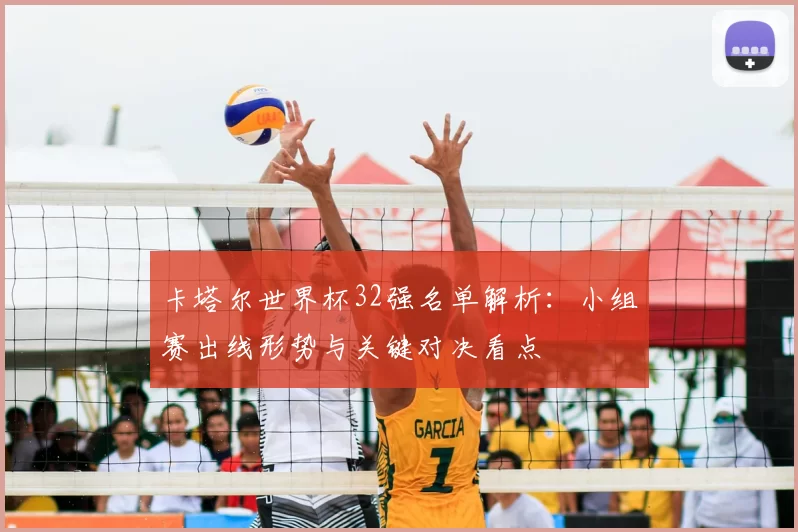 卡塔尔世界杯32强名单解析：小组赛出线形势与关键对决看点