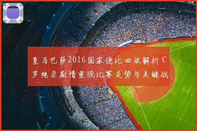 皇马巴萨2016国家德比回放解析 C罗绝杀剧情重现比赛走势与关键战术