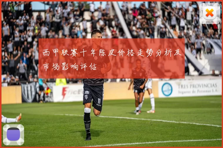 西甲联赛十年陈皮价格走势分析及市场影响评估