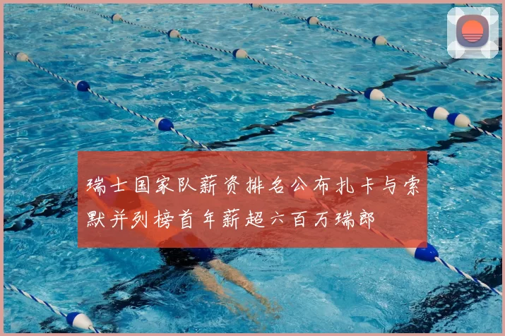 瑞士国家队薪资排名公布扎卡与索默并列榜首年薪超六百万瑞郎