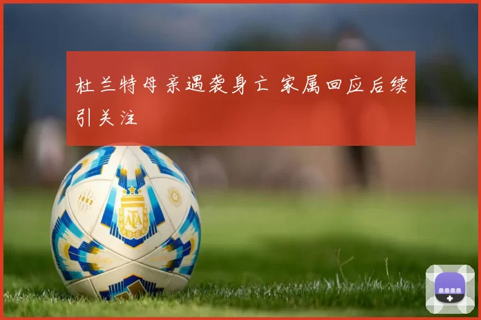 杜兰特母亲遇袭身亡 家属回应后续引关注