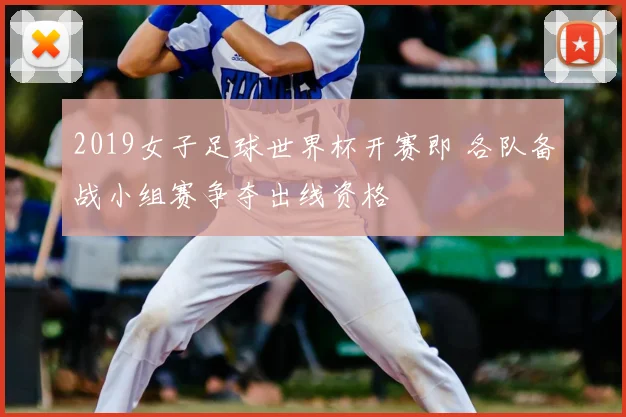 2019女子足球世界杯开赛即 各队备战小组赛争夺出线资格