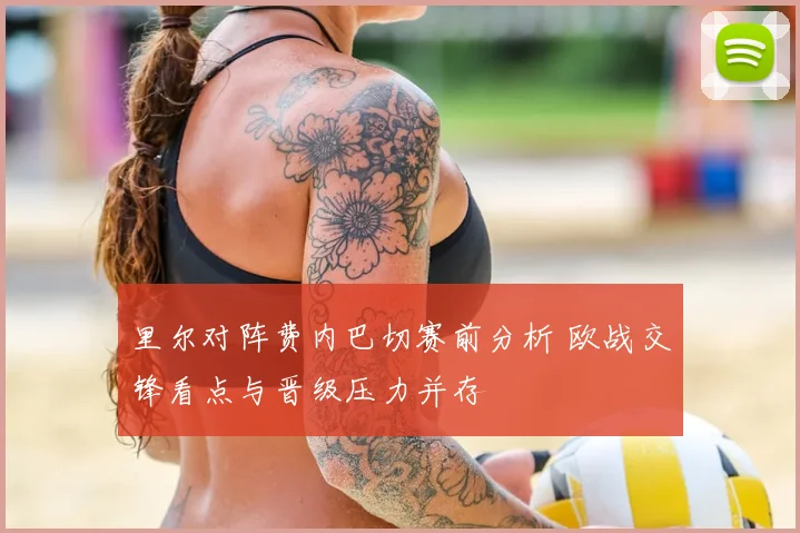 里尔对阵费内巴切赛前分析 欧战交锋看点与晋级压力并存