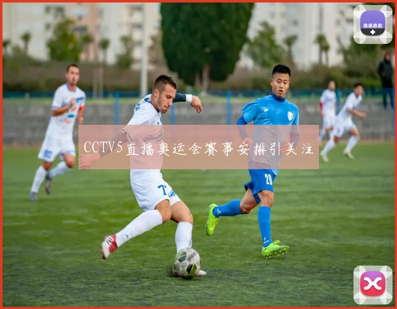 CCTV5直播奥运会赛事安排引关注