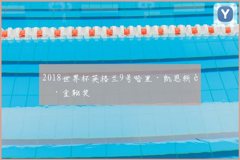 2018世界杯英格兰9号哈里·凯恩斩获金靴奖