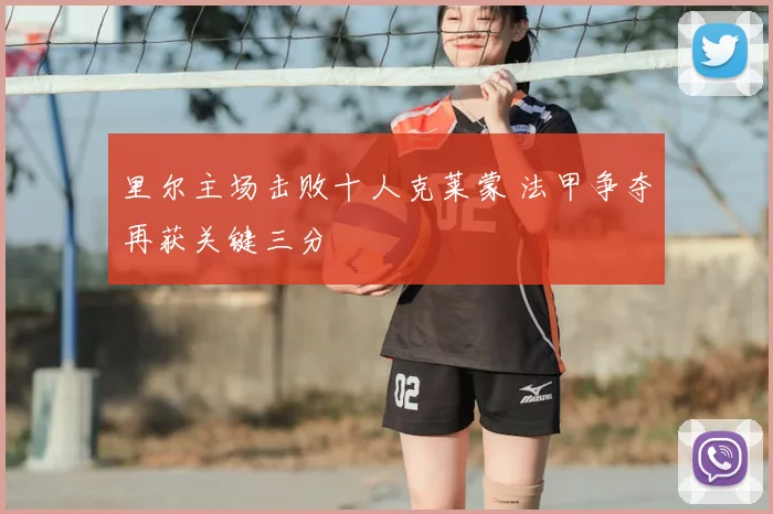 里尔主场击败十人克莱蒙 法甲争夺再获关键三分