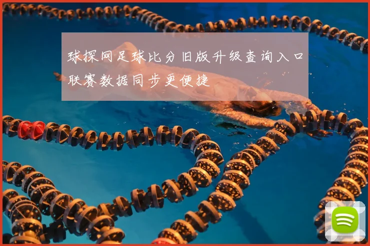 球探网足球比分旧版升级查询入口联赛数据同步更便捷