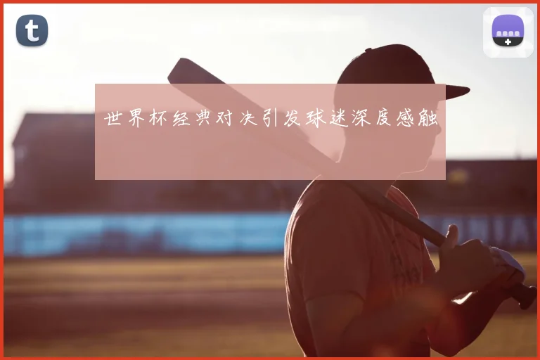 世界杯经典对决引发球迷深度感触