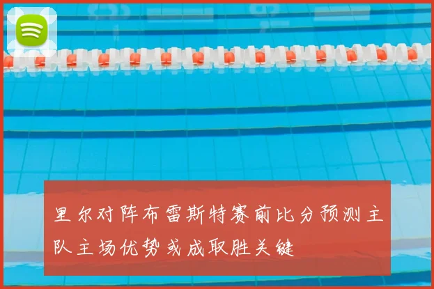 里尔对阵布雷斯特赛前比分预测主队主场优势或成取胜关键